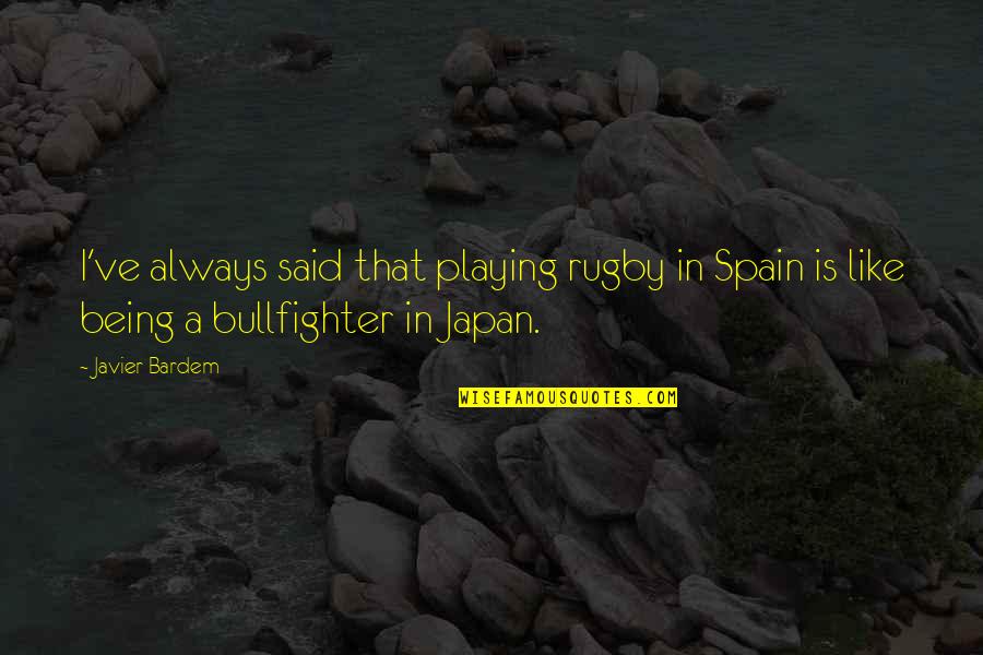 Bullfighter Quotes By Javier Bardem: I've always said that playing rugby in Spain