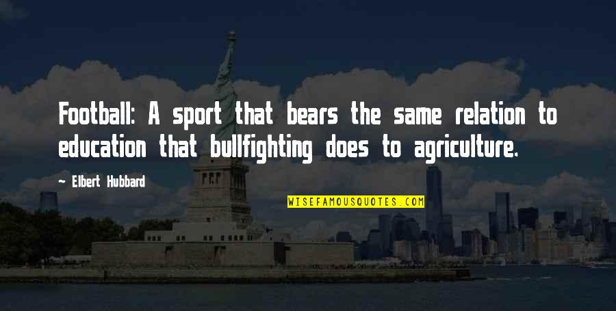 Bullfighting Quotes By Elbert Hubbard: Football: A sport that bears the same relation