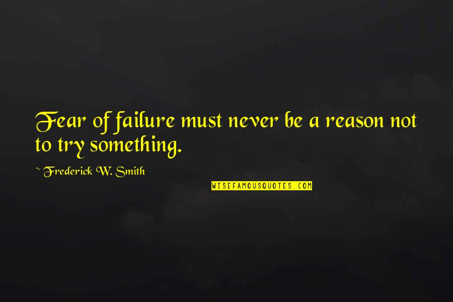 Bullfighting Quotes By Frederick W. Smith: Fear of failure must never be a reason