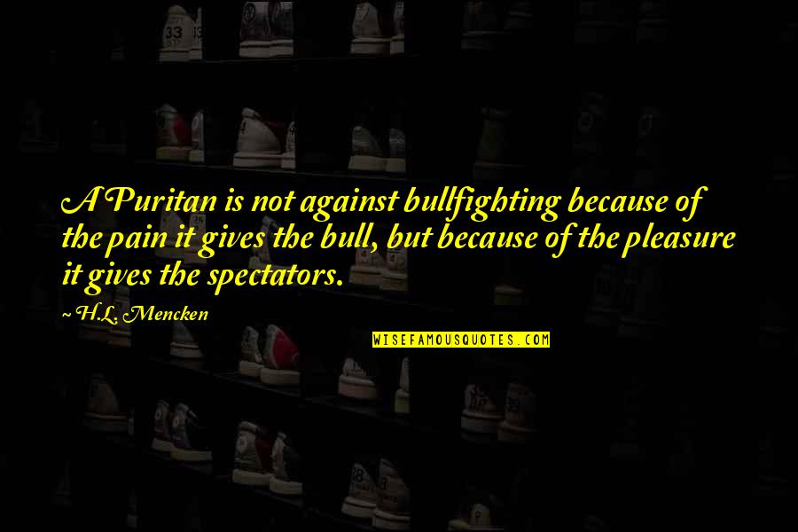 Bullfighting Quotes By H.L. Mencken: A Puritan is not against bullfighting because of