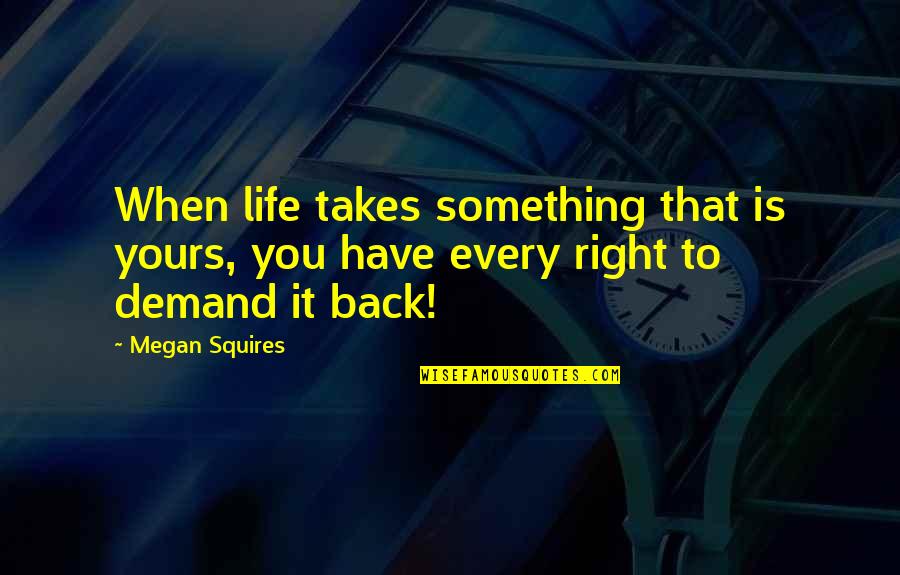 Bullfrogs Butterflies Quotes By Megan Squires: When life takes something that is yours, you