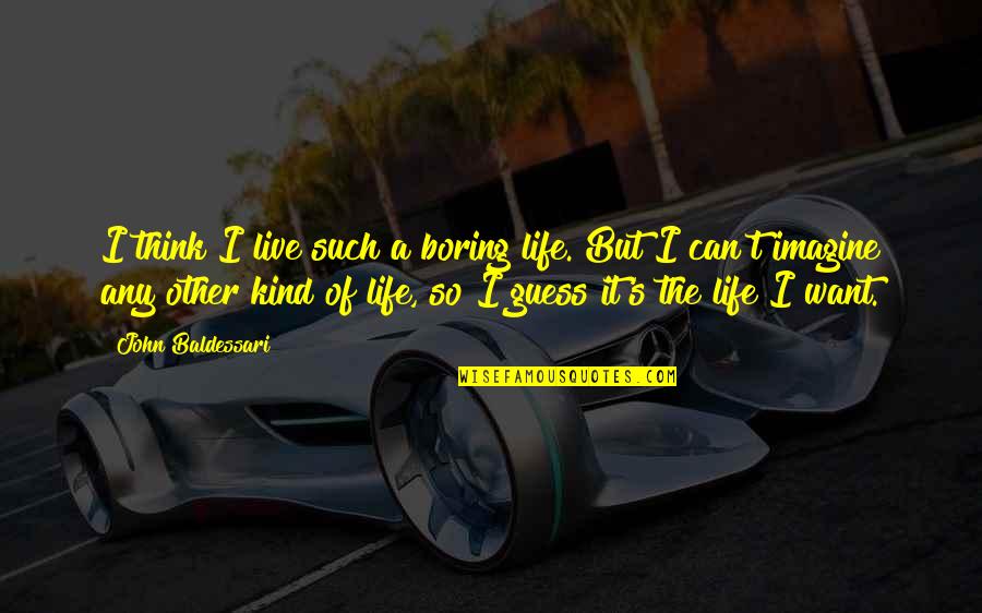 Bullfrog's Quotes By John Baldessari: I think I live such a boring life. Bullfrog's Quotes By John Baldessari: I think I live such a boring life.