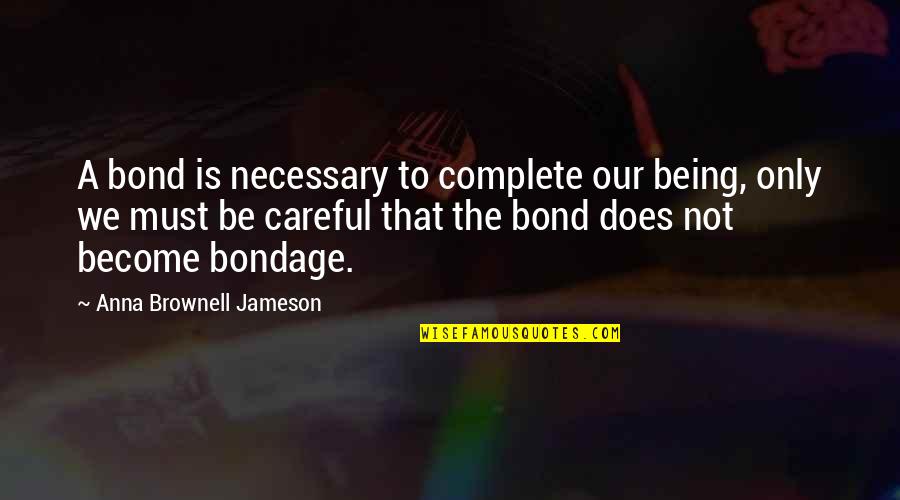 Bullheadedness Quotes By Anna Brownell Jameson: A bond is necessary to complete our being, Bullheadedness Quotes By Anna Brownell Jameson: A bond is necessary to complete our being,