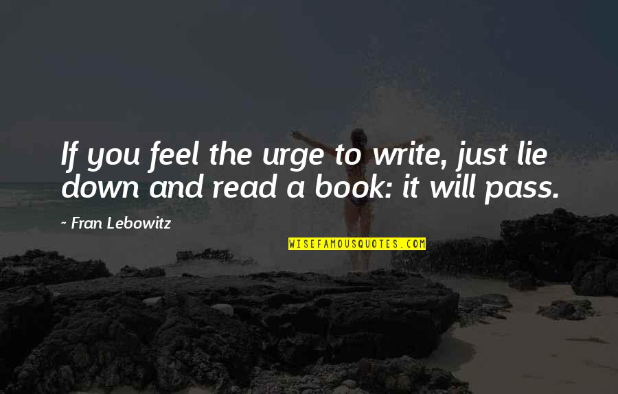Bullheadedness Synonyms Quotes By Fran Lebowitz: If you feel the urge to write, just