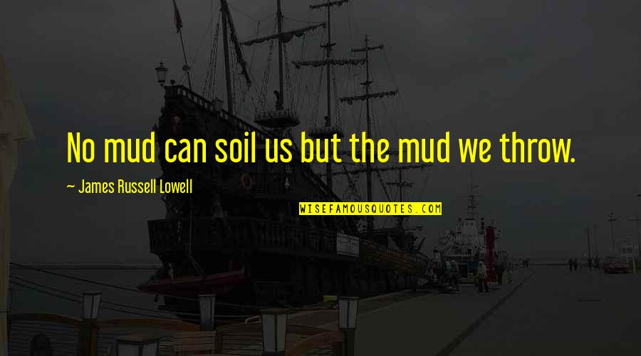 Bullheadedness Synonyms Quotes By James Russell Lowell: No mud can soil us but the mud Bullheadedness Synonyms Quotes By James Russell Lowell: No mud can soil us but the mud