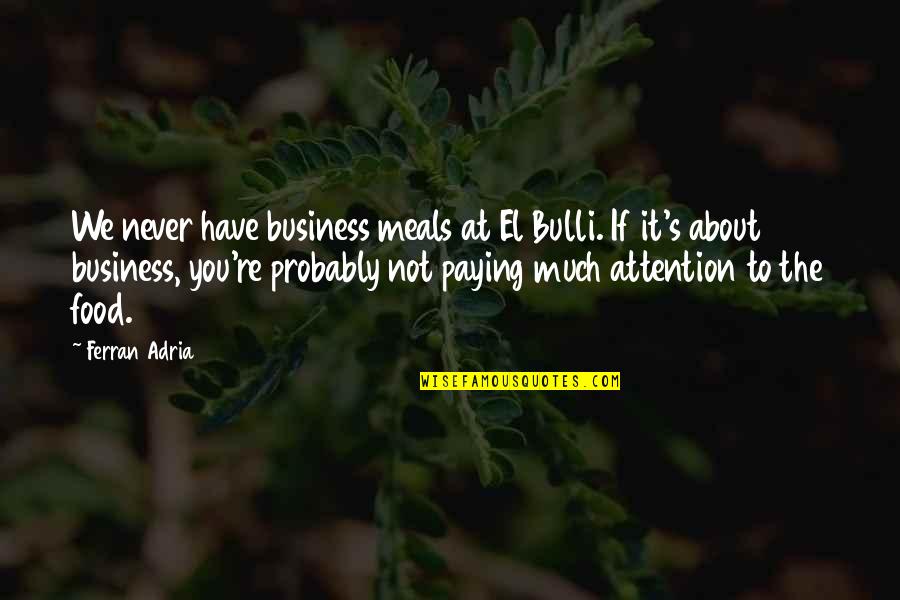 Bulli Quotes By Ferran Adria: We never have business meals at El Bulli. Bulli Quotes By Ferran Adria: We never have business meals at El Bulli.