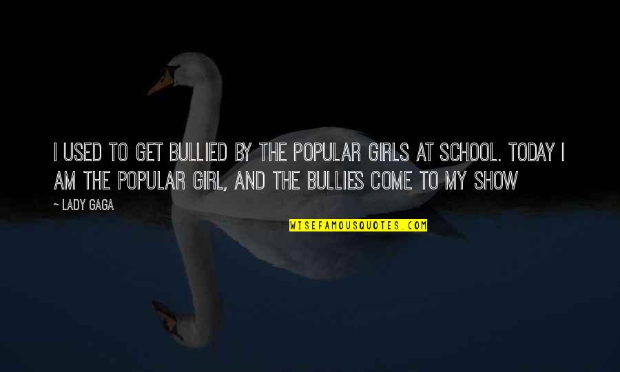 Bullied Girl Quotes By Lady Gaga: I used to get bullied by the popular