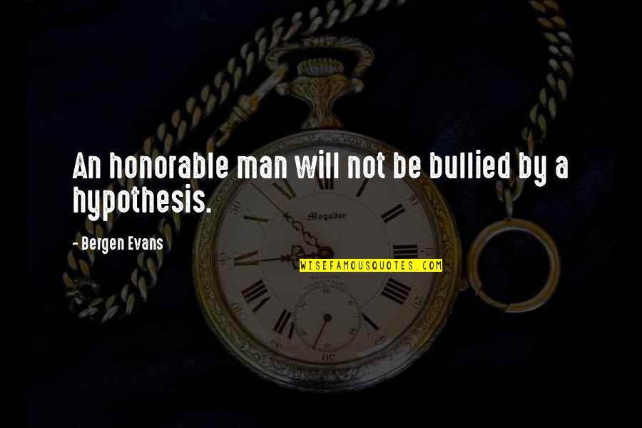 Bullied Quotes By Bergen Evans: An honorable man will not be bullied by