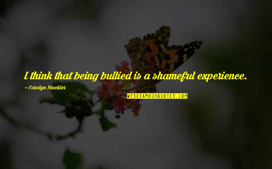 Bullied Quotes By Carolyn Mackler: I think that being bullied is a shameful
