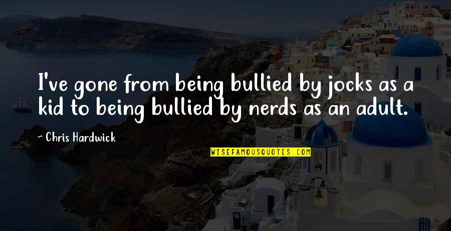 Bullied Quotes By Chris Hardwick: I've gone from being bullied by jocks as