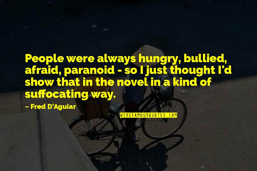 Bullied Quotes By Fred D'Aguiar: People were always hungry, bullied, afraid, paranoid -