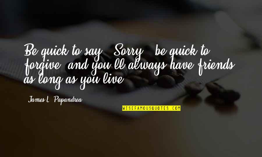 Bullied Quotes By James L. Papandrea: Be quick to say, "Sorry," be quick to