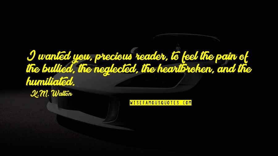 Bullied Quotes By K.M. Walton: I wanted you, precious reader, to feel the
