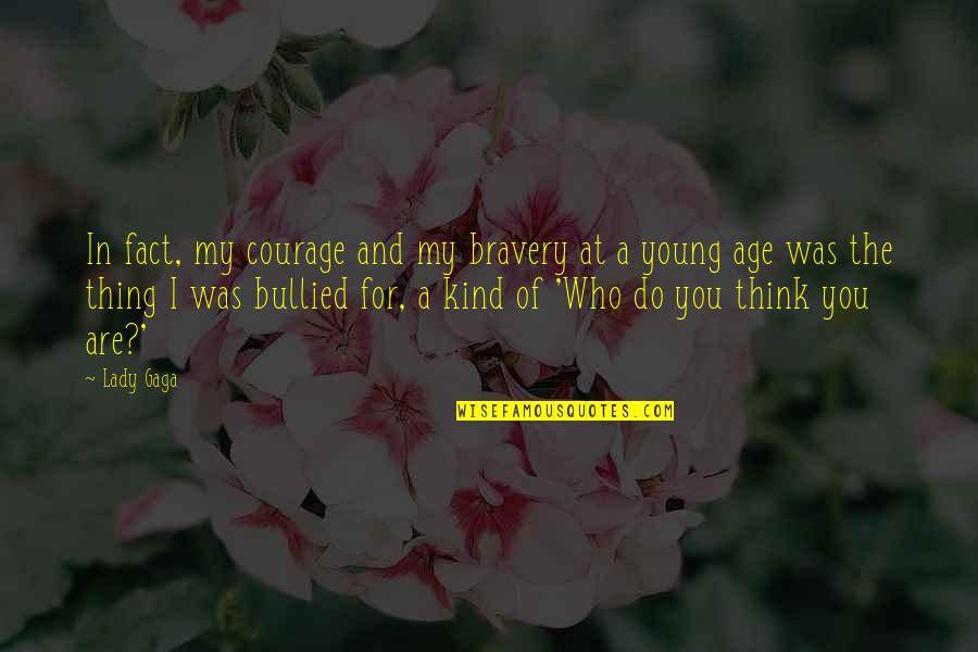 Bullied Quotes By Lady Gaga: In fact, my courage and my bravery at