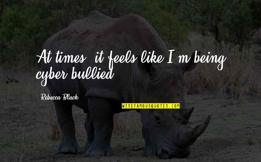 Bullied Quotes By Rebecca Black: At times, it feels like I'm being cyber