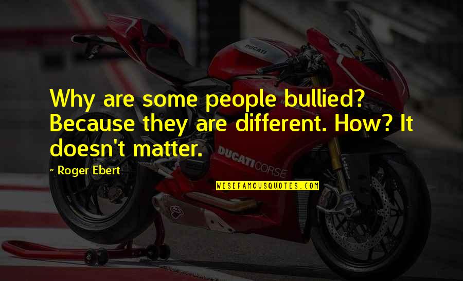 Bullied Quotes By Roger Ebert: Why are some people bullied? Because they are