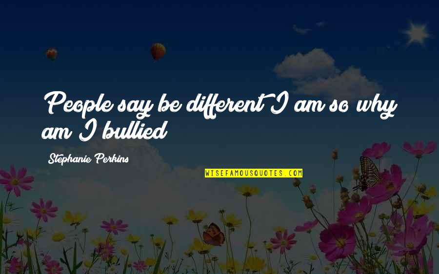 Bullied Quotes By Stephanie Perkins: People say be different I am so why