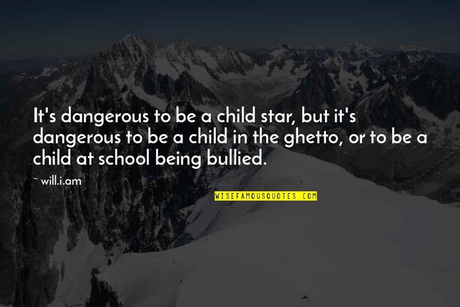 Bullied Quotes By Will.i.am: It's dangerous to be a child star, but