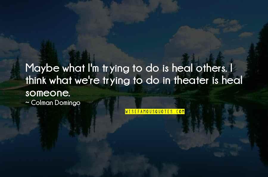 Bullies Being Cowards Quotes By Colman Domingo: Maybe what I'm trying to do is heal