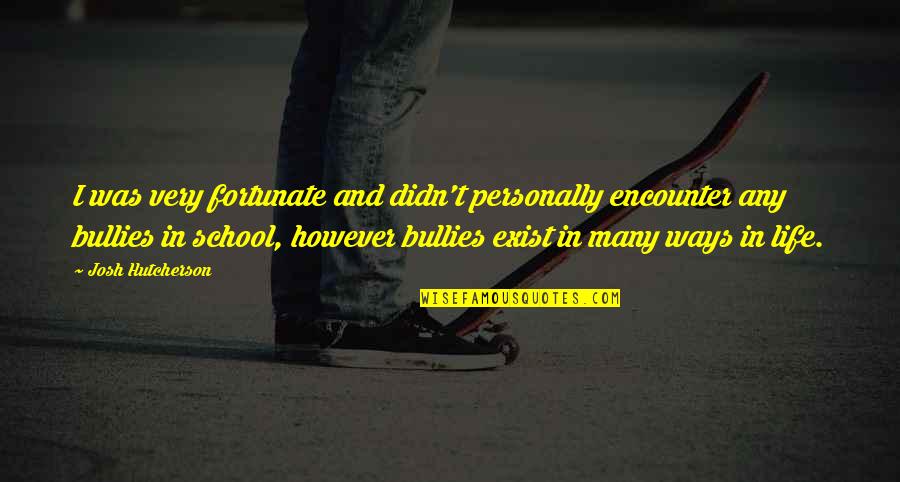 Bullies In School Quotes By Josh Hutcherson: I was very fortunate and didn't personally encounter