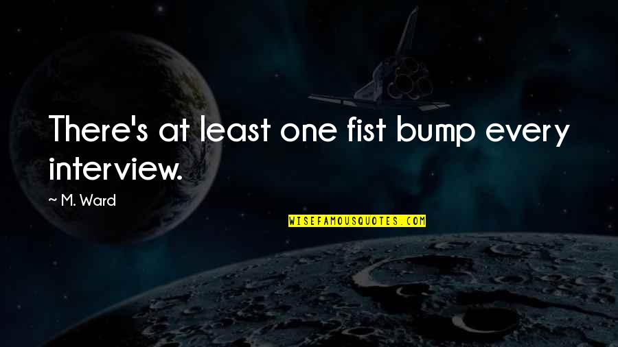 Bullies In The Workplace Quotes By M. Ward: There's at least one fist bump every interview.