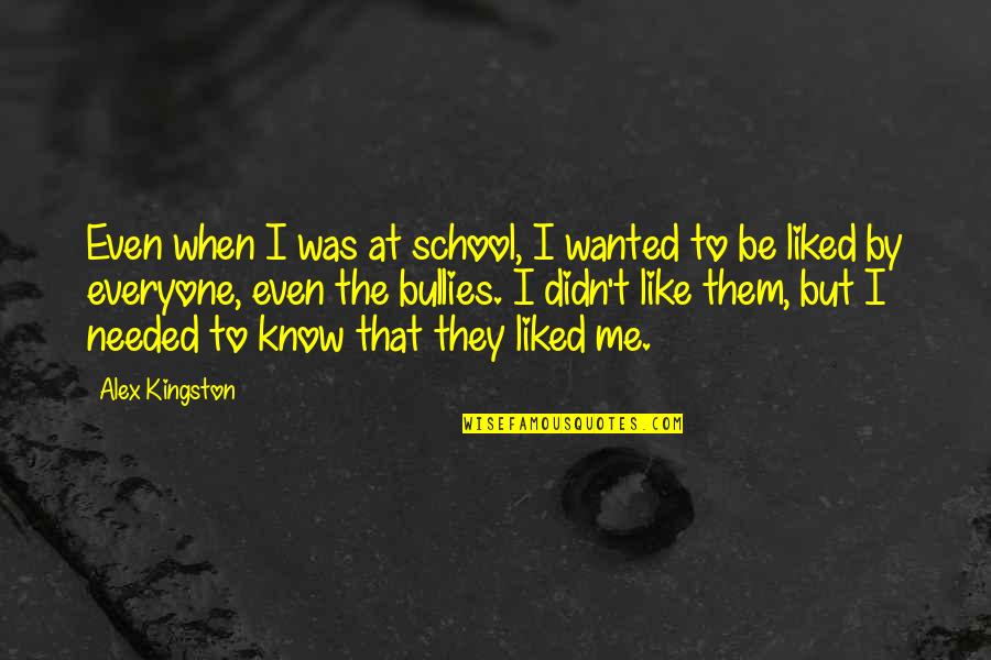 Bullies Quotes By Alex Kingston: Even when I was at school, I wanted