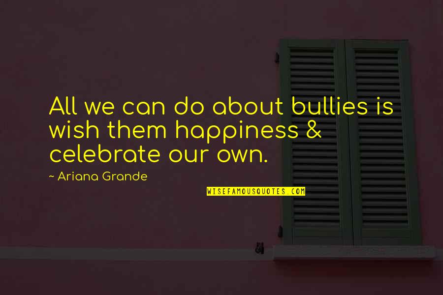 Bullies Quotes By Ariana Grande: All we can do about bullies is wish