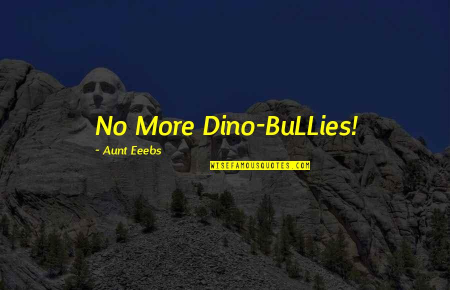 Bullies Quotes By Aunt Eeebs: No More Dino-BuLLies!