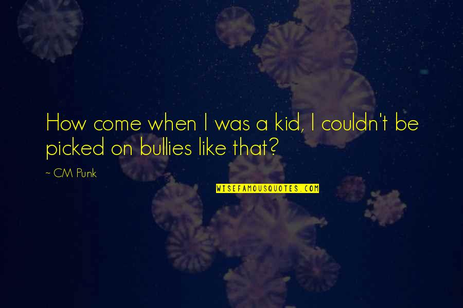 Bullies Quotes By CM Punk: How come when I was a kid, I