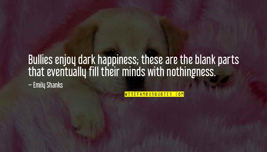 Bullies Quotes By Emily Shanks: Bullies enjoy dark happiness; these are the blank