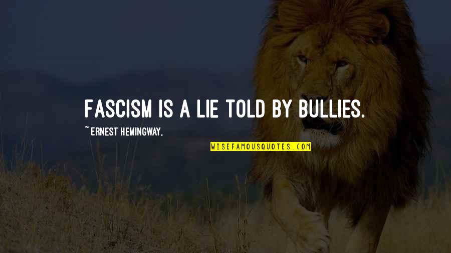 Bullies Quotes By Ernest Hemingway,: Fascism is a lie told by bullies.