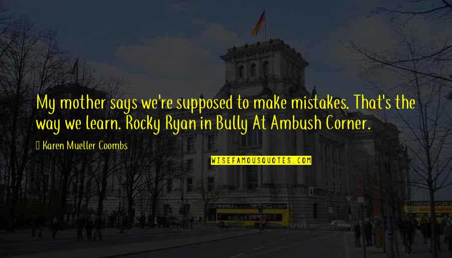 Bullies Quotes By Karen Mueller Coombs: My mother says we're supposed to make mistakes. Bullies Quotes By Karen Mueller Coombs: My mother says we're supposed to make mistakes.