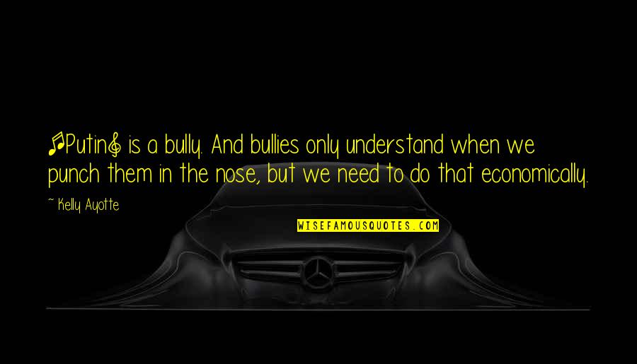 Bullies Quotes By Kelly Ayotte: [Putin] is a bully. And bullies only understand