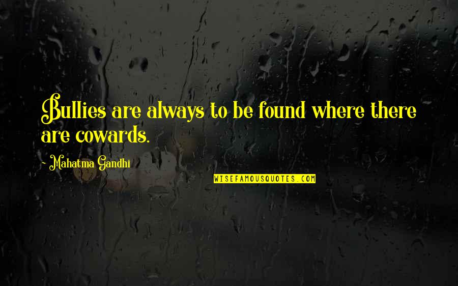 Bullies Quotes By Mahatma Gandhi: Bullies are always to be found where there