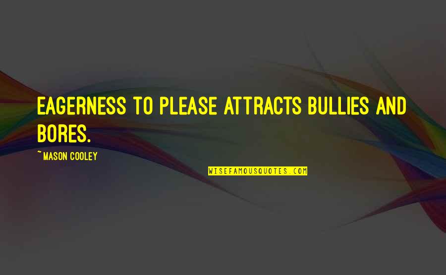 Bullies Quotes By Mason Cooley: Eagerness to please attracts bullies and bores. Bullies Quotes By Mason Cooley: Eagerness to please attracts bullies and bores.