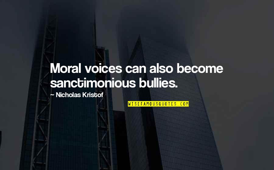 Bullies Quotes By Nicholas Kristof: Moral voices can also become sanctimonious bullies.