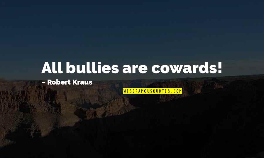 Bullies Quotes By Robert Kraus: All bullies are cowards!