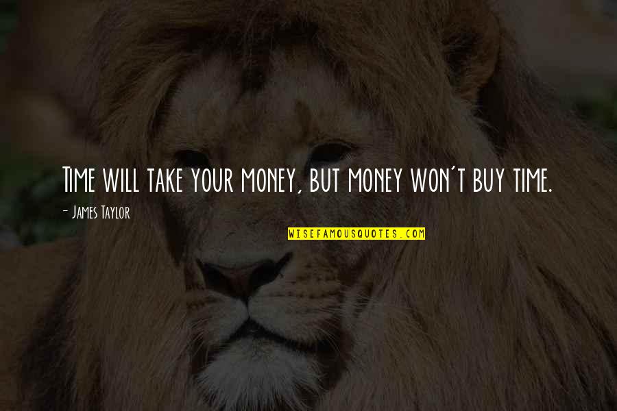 Bulliness Quotes By James Taylor: Time will take your money, but money won't