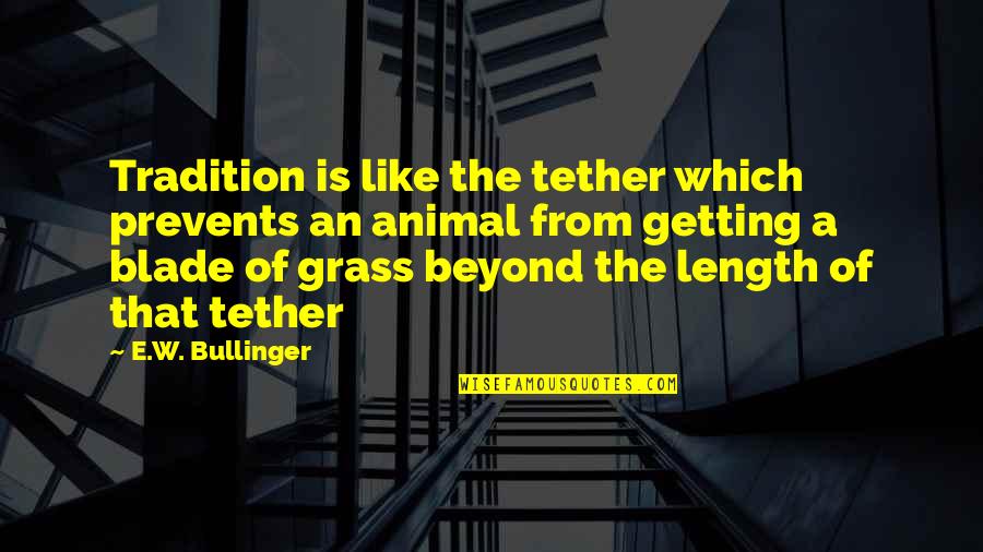 Bullinger Quotes By E.W. Bullinger: Tradition is like the tether which prevents an