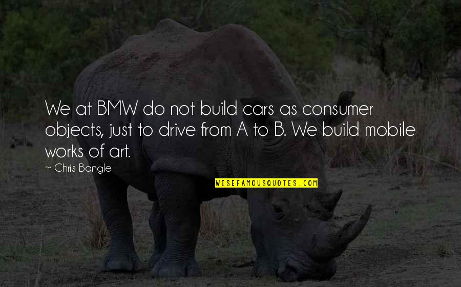 Bullion Quote Quotes By Chris Bangle: We at BMW do not build cars as