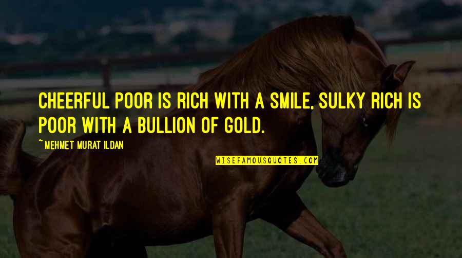 Bullion Quotes By Mehmet Murat Ildan: Cheerful poor is rich with a smile, sulky