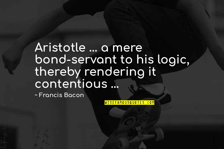 Bulli's Quotes By Francis Bacon: Aristotle ... a mere bond-servant to his logic,