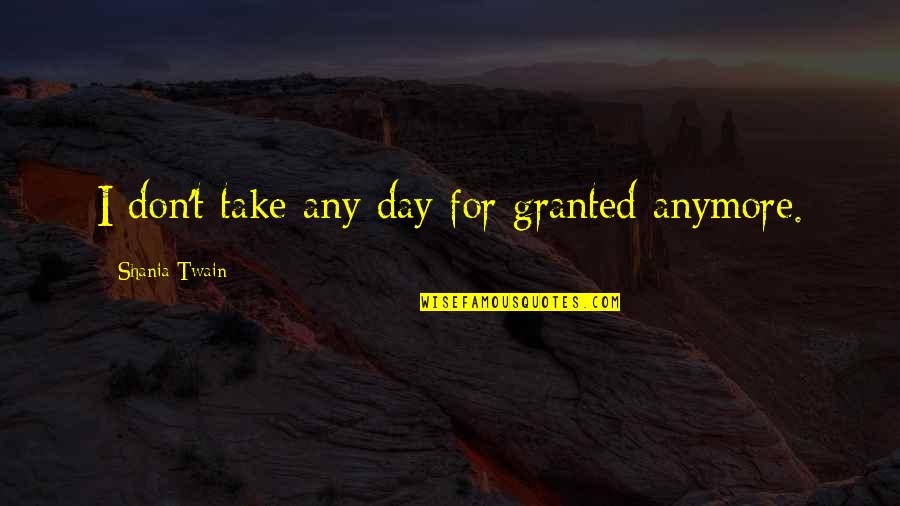 Bullish Flag Quotes By Shania Twain: I don't take any day for granted anymore.