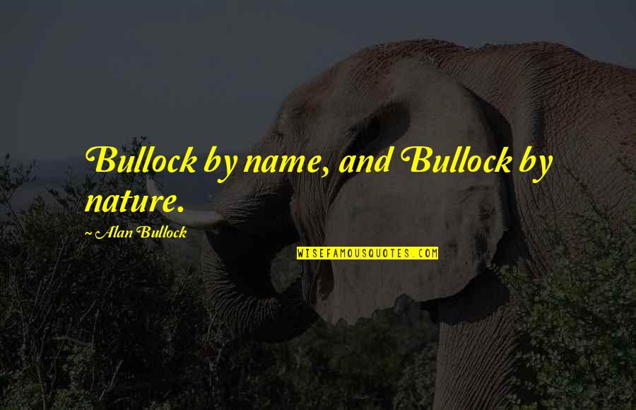 Bullock Quotes By Alan Bullock: Bullock by name, and Bullock by nature.