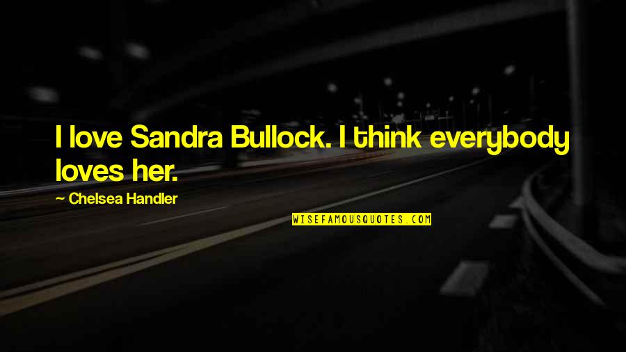 Bullock Quotes By Chelsea Handler: I love Sandra Bullock. I think everybody loves