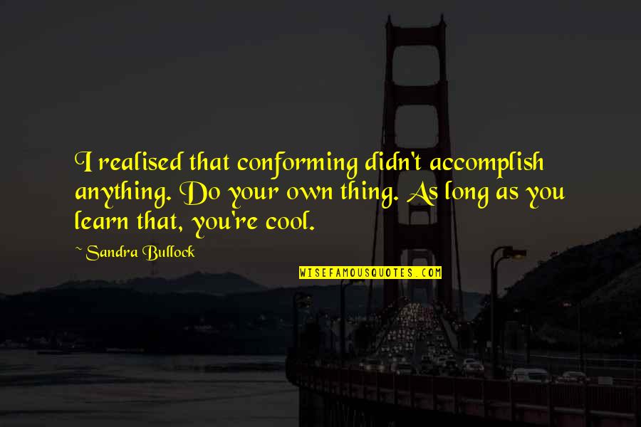 Bullock Quotes By Sandra Bullock: I realised that conforming didn't accomplish anything. Do