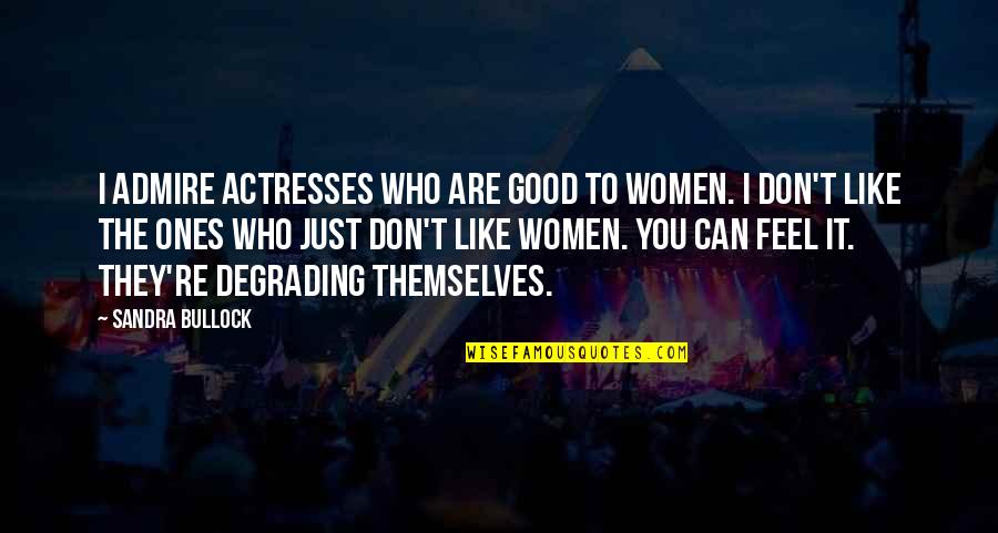 Bullock Quotes By Sandra Bullock: I admire actresses who are good to women.