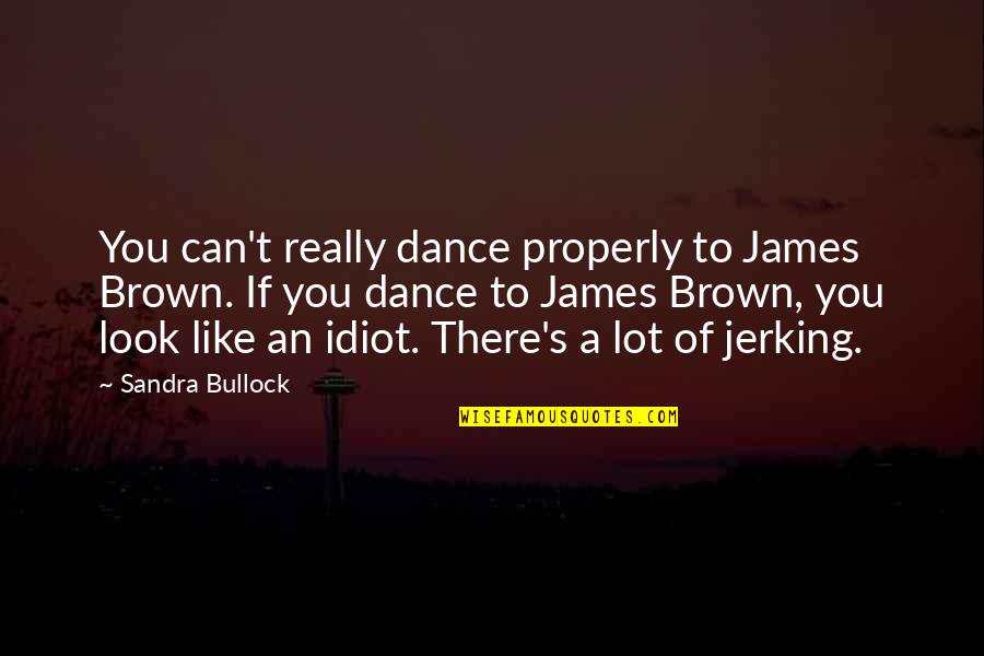 Bullock Quotes By Sandra Bullock: You can't really dance properly to James Brown.