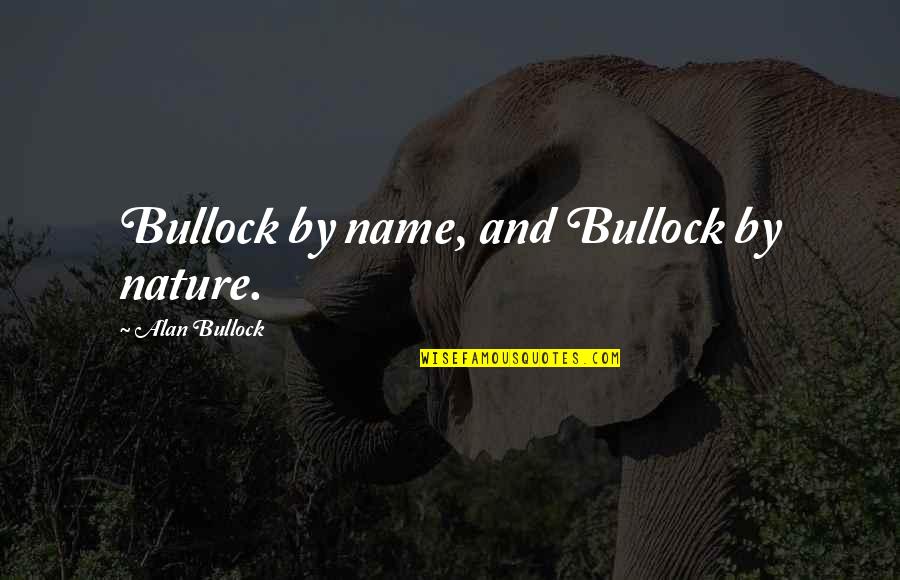 Bullock's Quotes By Alan Bullock: Bullock by name, and Bullock by nature. Bullock's Quotes By Alan Bullock: Bullock by name, and Bullock by nature.