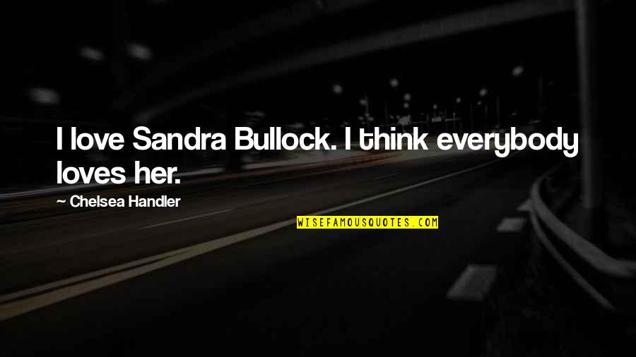 Bullock's Quotes By Chelsea Handler: I love Sandra Bullock. I think everybody loves